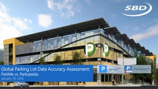 Global Parking Lot Data Accuracy Assessment:
ParkMe vs. Parkopedia
January 19, 2016
ParkMe™ Parkopedia™
 