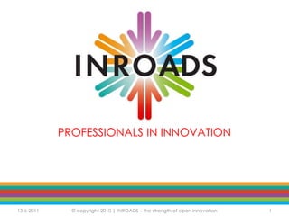 PROFESSIONALS IN INNOVATION  14-6-2011 © copyright 2010 | INROADS – the strength of open innovation 1 