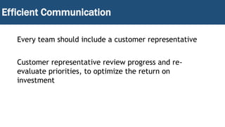Efficient Communication
Every team should include a customer representative
Customer representative review progress and re-
evaluate priorities, to optimize the return on
investment
 