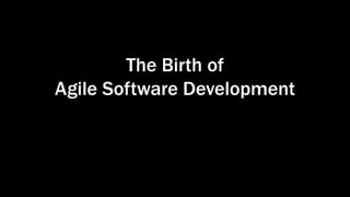 The Birth of
Agile Software Development
 