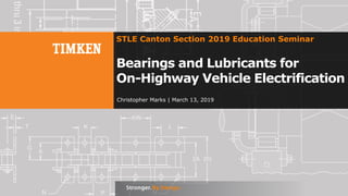 1
Christopher Marks | March 13, 2019
STLE Canton Section 2019 Education Seminar
Bearings and Lubricants for
On-Highway Vehicle Electrification
 