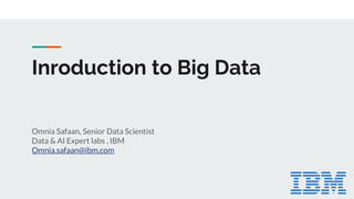 Inroduction to Big Data
Omnia Safaan, Senior Data Scientist
Data & AI Expert labs , IBM
Omnia.safaan@ibm.com
 