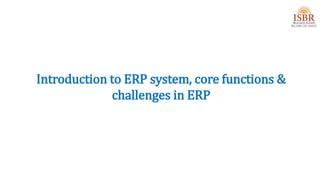 Introduction to ERP system, core functions &
challenges in ERP
 