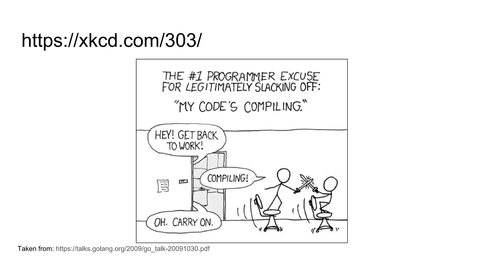 https://xkcd.com/303/
Taken from: https://talks.golang.org/2009/go_talk-20091030.pdf
 