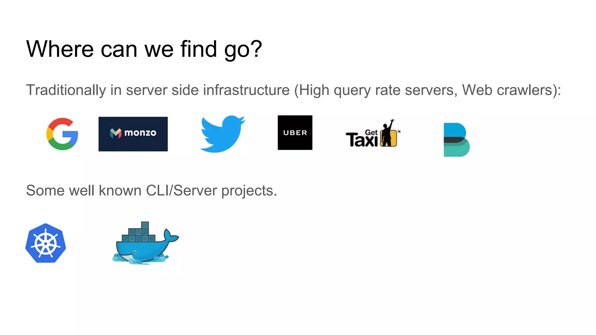 Where can we find go?
Traditionally in server side infrastructure (High query rate servers, Web crawlers):
Some well known CLI/Server projects.
 
