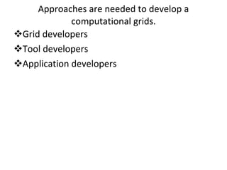 Approaches are needed to develop a computational grids. Grid developers  Tool developers  Application developers  