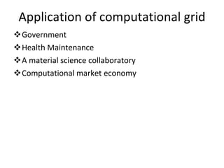 Application of computational grid Government  Health Maintenance  A material science collaboratory  Computational market economy  