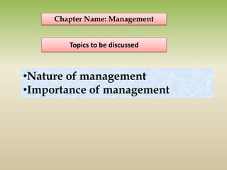 •Nature of management
•Importance of management
Chapter Name: Management
Topics to be discussed
 