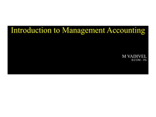 Introduction to Management Accounting
M VADIVEL
B.COM – PA
 