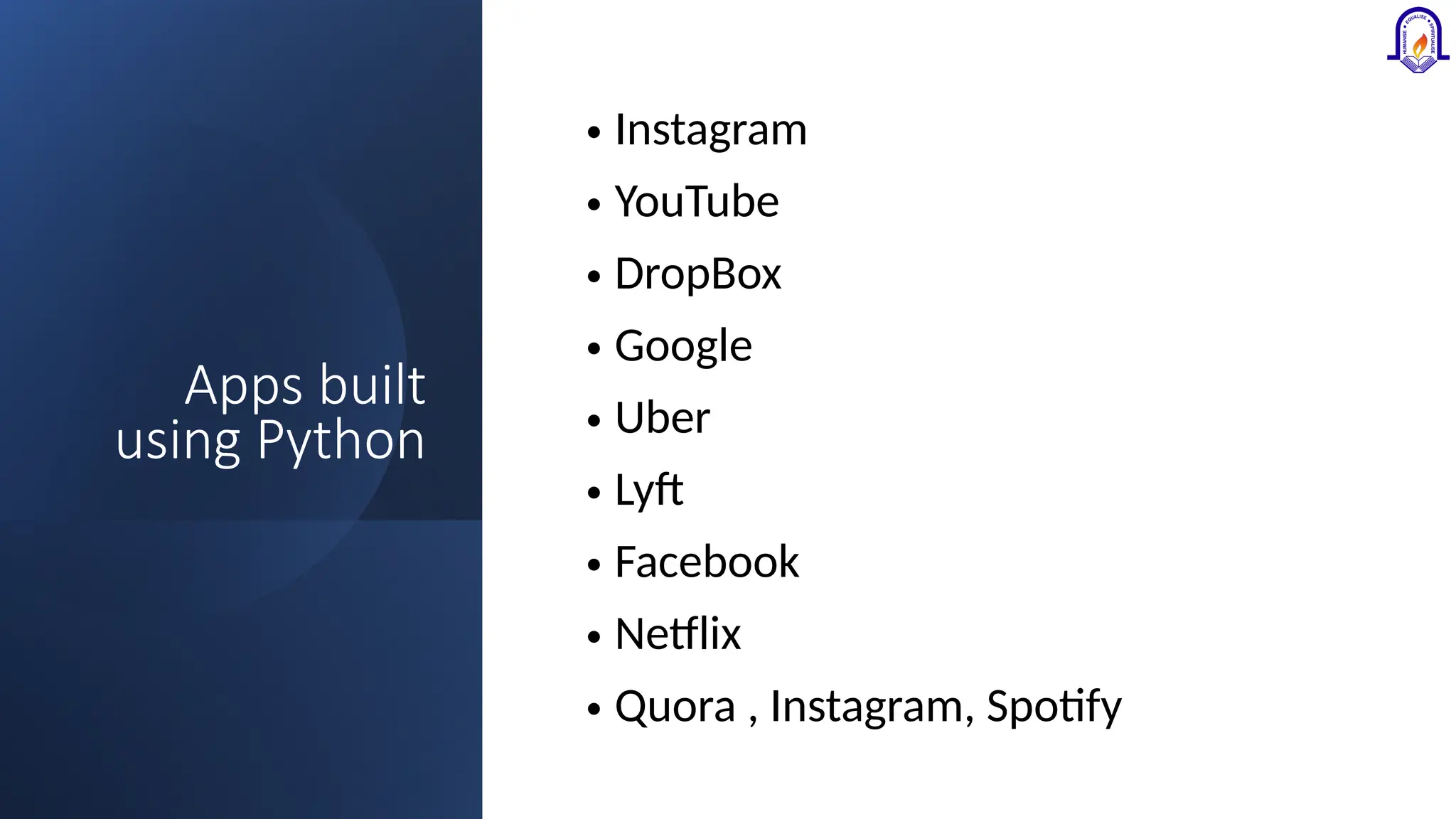 Apps built using Python • Instagram • YouTube • DropBox • Google • Uber • Lyft • Facebook • Netflix • Quora , Instagram, Spotify 