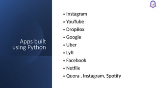 Apps built
using Python
• Instagram
• YouTube
• DropBox
• Google
• Uber
• Lyft
• Facebook
• Netflix
• Quora , Instagram, Spotify
 