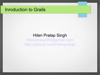 Inroduction to Grails

Hiten Pratap Singh
hitenpratap99@gmail.com
http://github.com/hitenpratap

 