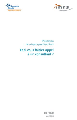 Prévention
    des risques psychosociaux

Et si vous faisiez appel
      à un consultant ?




                    ED 6070
                      avril 2010
 