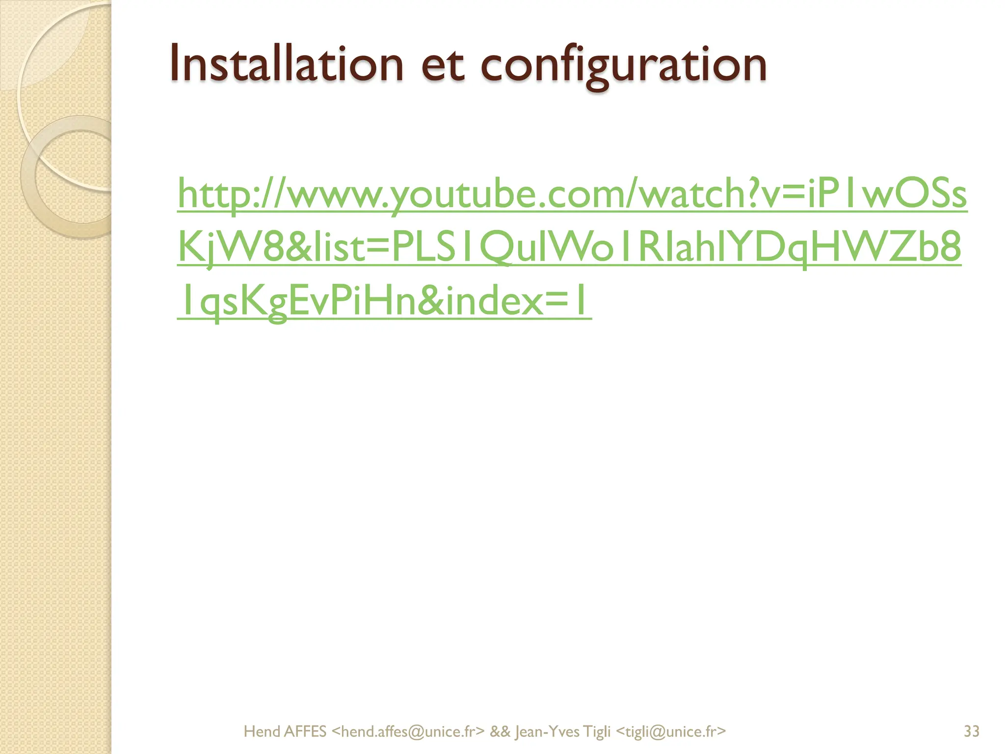 Installation et configuration
http://www.youtube.com/watch?v=iP1wOSs
KjW8&list=PLS1QulWo1RIahlYDqHWZb8
1qsKgEvPiHn&index=1
Hend AFFES <hend.affes@unice.fr> && Jean-Yves Tigli <tigli@unice.fr> 33
 