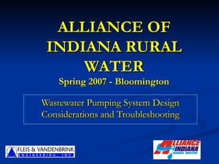 ALLIANCE OF INDIANA RURAL WATER Spring 2007 - Bloomington Wastewater Pumping System Design Considerations and Troubleshooting 