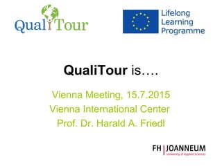 QualiTour is….
Vienna Meeting, 15.7.2015
Vienna International Center 
Prof. Dr. Harald A. Friedl
 