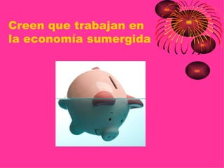 Creen que trabajan en
la economía sumergida
 