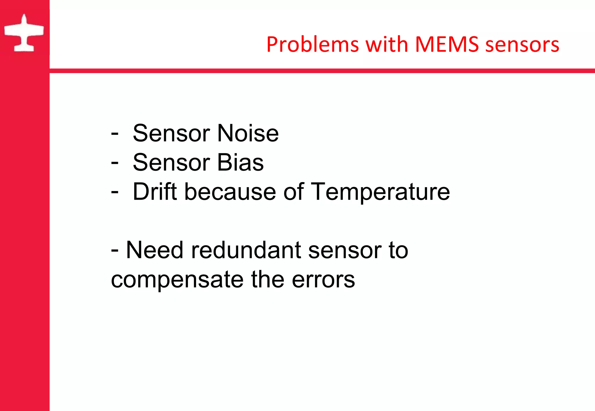 Problems with MEMS sensors Sensor Noise Sensor Bias Drift because of Temperature Need redundant sensor to compensate the errors 