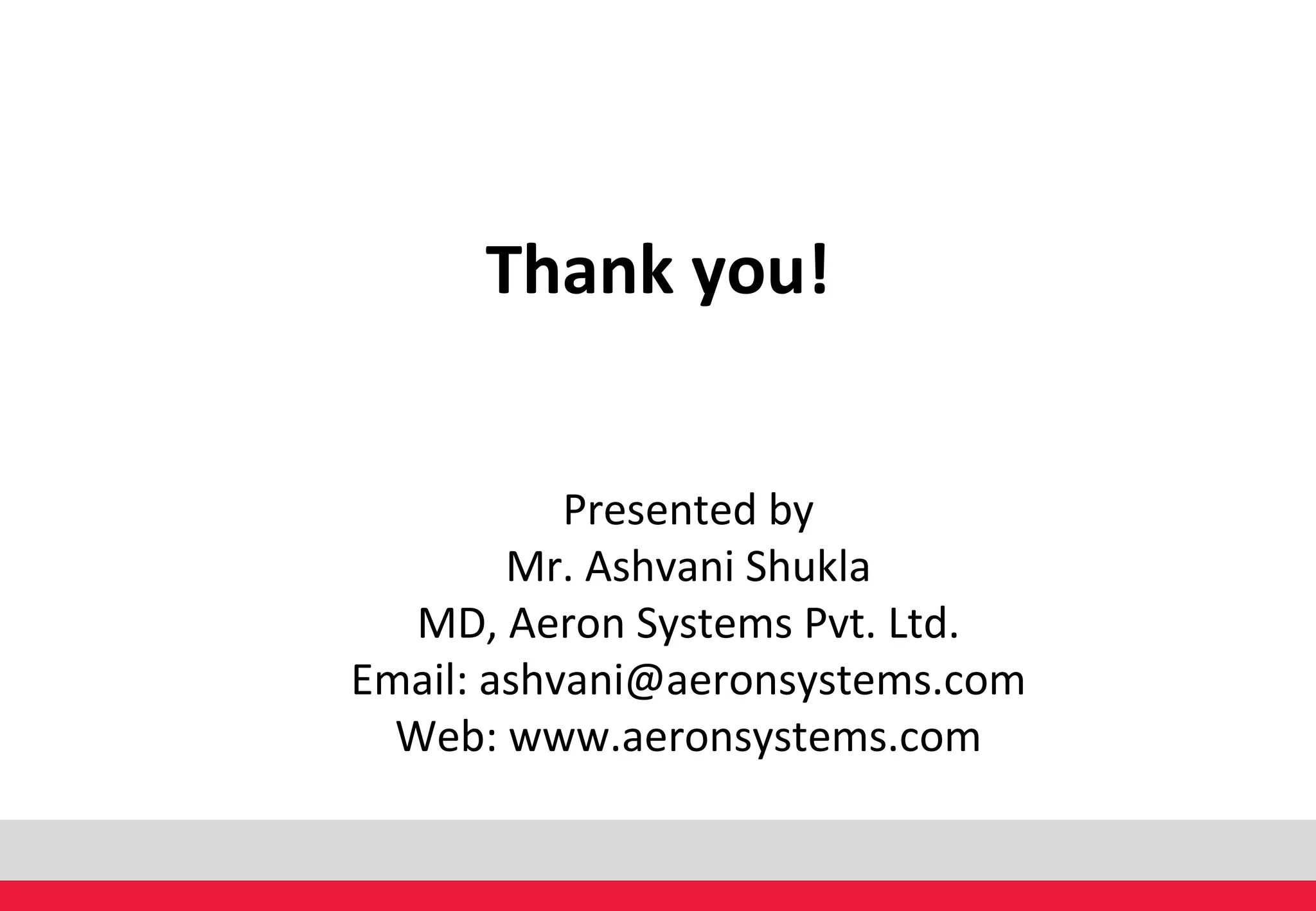 Thank you! Presented by Mr. Ashvani Shukla MD, Aeron Systems Pvt. Ltd. Email: ashvani@aeronsystems.com Web: www.aeronsystems.com 