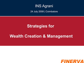 Strategies for  Wealth Creation & Management INS Agrani 24 July 2008 | Coimbatore 