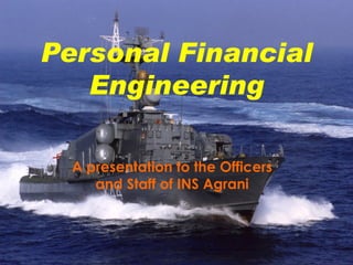 Personal Financial Engineering A presentation to the Officers and Staff of INS Agrani 