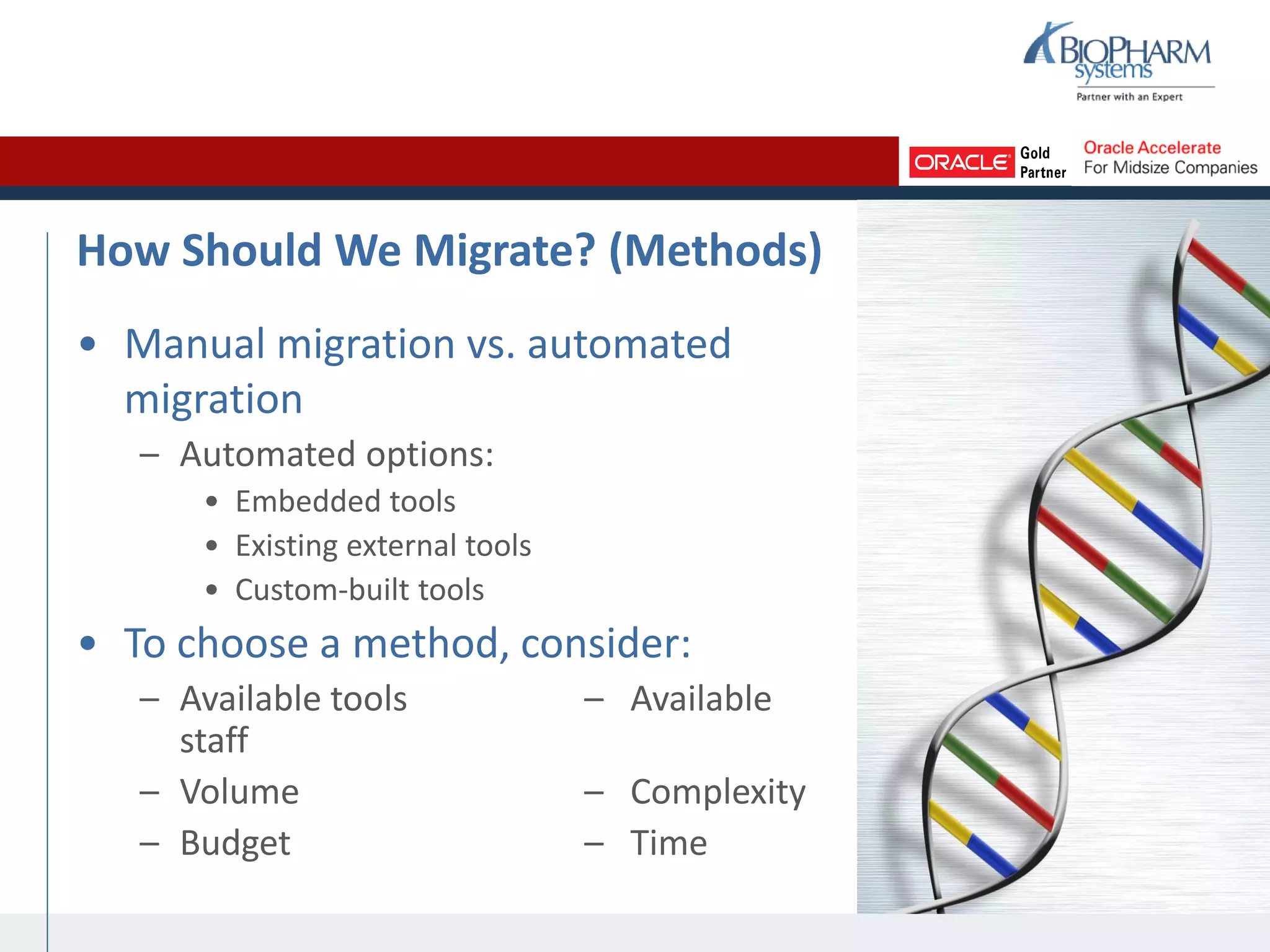 How Should We Migrate? (Methods)
• Manual migration vs. automated
migration
– Automated options:
• Embedded tools
• Existing external tools
• Custom-built tools
• To choose a method, consider:
– Available tools – Available
staff
– Volume – Complexity
– Budget – Time
 