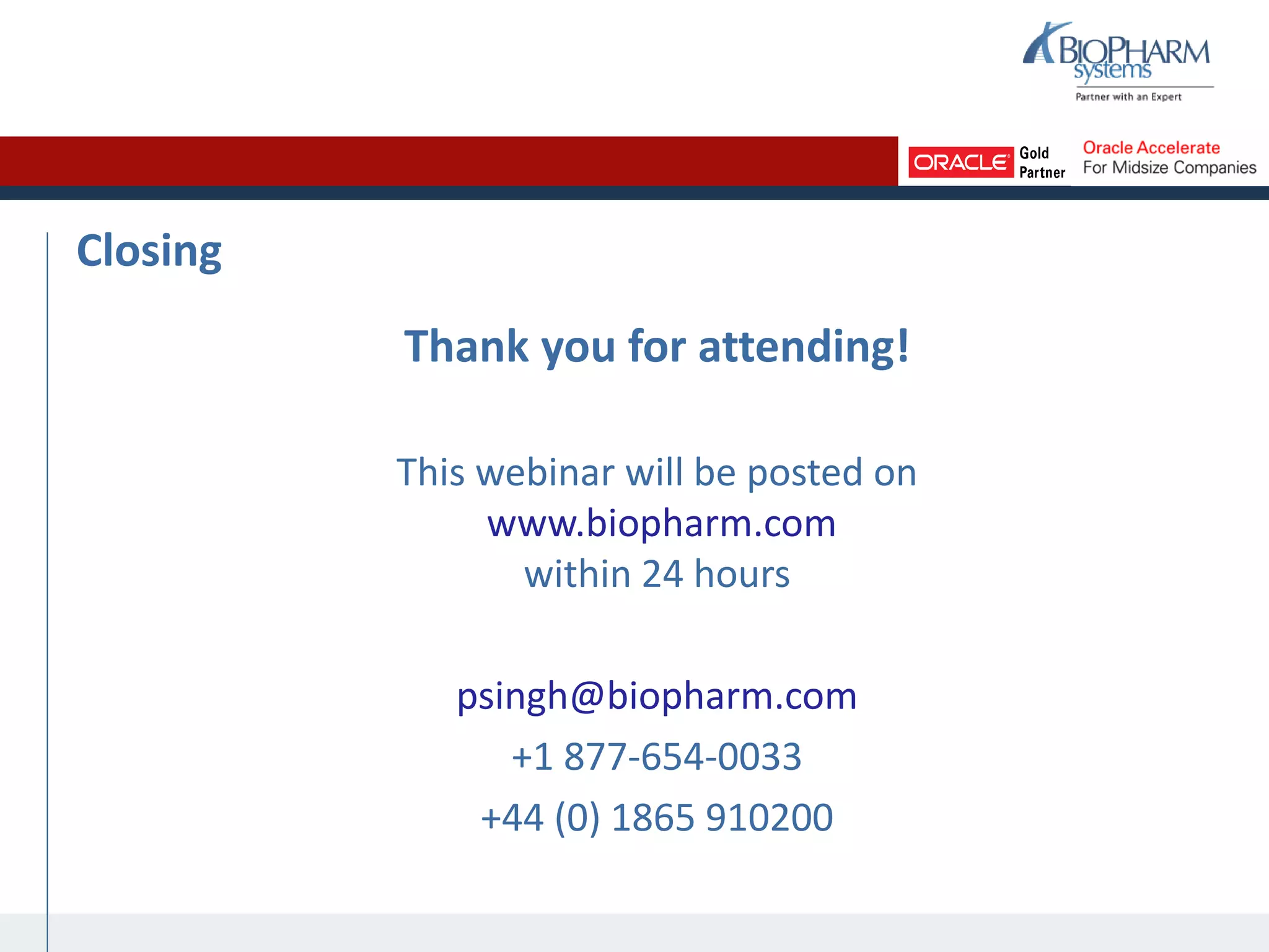Closing
Thank you for attending!
This webinar will be posted on
www.biopharm.com
within 24 hours
psingh@biopharm.com
+1 877-654-0033
+44 (0) 1865 910200
 