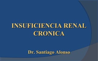 INSUFICIENCIA RENAL
      CRONICA

    Dr. Santiago Alonso
 