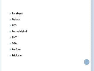  Parabens
 Ftalats
 PEG
 Formaldehid
 BHT
 DEA
 Perfum
 Triclosan
 