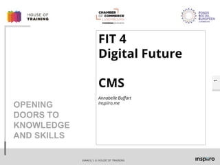 16AA01/1 © HOUSE OF TRAINING
1
OPENING
DOORS TO
KNOWLEDGE
AND SKILLS
FIT 4
Digital Future
CMS
Annabelle Buffart
Inspiiro.me
 