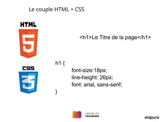 <h1>Le Titre de la page</h1>
h1 {
font-size:18px;
line-height: 26px;
font: arial, sans-serif;
}
Le couple HTML + CSS
 