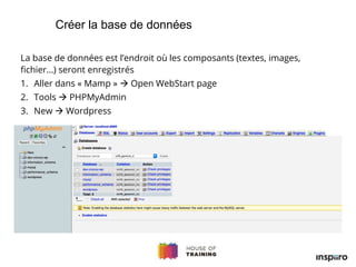 La base de données est l’endroit où les composants (textes, images,
fichier...) seront enregistrés
1. Aller dans « Mamp »  Open WebStart page
2. Tools  PHPMyAdmin
3. New  Wordpress
Créer la base de données
 