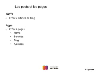 POSTS
o Créer 2 articles de blog
Pages
o Créer 4 pages
• Home
• Services
• Blog
• A propos
Les posts et les pages
 