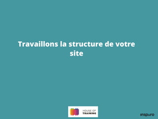 Travaillons la structure de votre
site
 