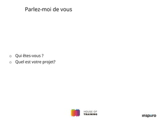 o Qui êtes-vous ?
o Quel est votre projet?
Parlez-moi de vous
 
