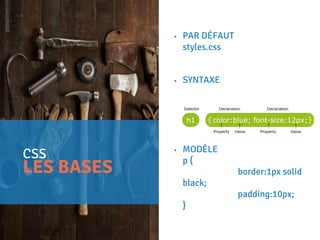 CSS
LES BASES
• PAR DÉFAUT
styles.css
• SYNTAXE
• MODÈLE
p {
border:1px solid
black;
padding:10px;
}
 