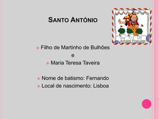 SANTO ANTÓNIO


   Filho de Martinho de Bulhões
                 e
        Maria Teresa Taveira



 Nome de batismo: Fernando
 Local de nascimento: Lisboa
 