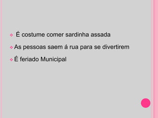    É costume comer sardinha assada

 As   pessoas saem á rua para se divertirem

É   feriado Municipal
 