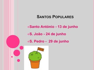 SANTOS POPULARES

Santo   António - 13 de junho

S.   João - 24 de junho

S.   Pedro - 29 de junho
 