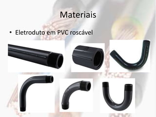 Materiais
• Eletroduto em PVC roscável
 