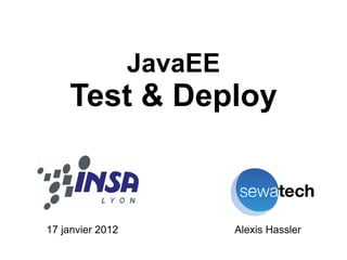 JavaEE
    Test & Deploy



17 janvier 2012            Alexis Hassler
 