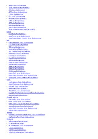 • Delphi Kursu Küçükçekmece
• Visual Basic Kursu Küçükçekmece
• .NET Kursu Küçükçekmece
• ASP.Net Kursu Küçükçekmece
• C Kursu Küçükçekmece
• C++ Kursu Küçükçekmece
• Python Kursu Küçükçekmece
• PHP Kursu Küçükçekmece
• ASP Kursu Küçükçekmece
• SQL Kursu Küçükçekmece
• Oracle Kursu Küçükçekmece
• Temel Programlama Kursu Küçükçekmece
Sistem
• Linux Kursu Küçükçekmece
• Linux Temel Kursu Küçükçekmece
• Linux Server(Sistem) Yönetimi Kursu Küçükçekmece
Web
• HTML Ve İnternet Kursu Küçükçekmece
• E-Ticaret Kursu Küçükçekmece
• SEO Kursu Küçükçekmece
• Adwords Kursu Küçükçekmece
• Web Tasarım Kursu Küçükçekmece
• WordPress Kursu Küçükçekmece
• Joomla Kursu Küçükçekmece
• Drupal Kursu Küçükçekmece
• CSS Kursu Küçükçekmece
• Javascript Kursu Küçükçekmece
• JQuery Kursu Küçükçekmece
• ASP Kursu Küçükçekmece
• PHP Kursu Küçükçekmece
• LAMP Kursu Küçükçekmece
• Adobe Flash Kursu Küçükçekmece
• Adobe Flash Animasyon Kursu Küçükçekmece
• Adobe Flash ActionScript Kursu Küçükçekmece
Grafik
• Grafik Tasarım Kursu Küçükçekmece
• Adobe Photoshop Kursu Küçükçekmece
• İllustrator Kursu Küçükçekmece
• İndesign Kursu Küçükçekmece
• After Effects Kursu Küçükçekmece
• Maya (3D Modelleme & Animasyon) Kursu Küçükçekmece
• 3ds Max Kursu Küçükçekmece
Medya & Yayıncılık
• After Effects Kursu Küçükçekmece
• Grafik Tasarım Kursu Küçükçekmece
• Dijital Müzik & Ses Tasarımı Kursu Küçükçekmece
• Adobe Photoshop Kursu Küçükçekmece
• Adobe Flash Animasyon Kursu Küçükçekmece
• 3ds Max Kursu Küçükçekmece
Donanım
• Bilgisayar Donanım Ve Teknik Servis Kursu Küçükçekmece
• Cep Telefonu Tamir Kursu Küçükçekmece
Elektronik
• Elektronik Kursu Küçükçekmece
• PLC Kursu Küçükçekmece
• PIC Programlama Kursu Küçükçekmece
• C Kursu Küçükçekmece
• OrCAD Kursu Küçükçekmece
• VHDL Programlama Kursu Küçükçekmece
 