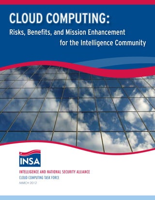 Risks, Benefits, and Mission Enhancement
                   for the Intelligence Community




   Intelligence and National Security Alliance
   CLOUD COMPUTING TASK FORCE
   March 2012
 