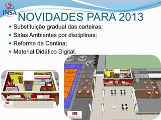 NOVIDADES PARA 2013
 Substituição gradual das carteiras;
 Salas Ambientes por disciplinas;
 Reforma da Cantina;
 Material Didático Digital.
 