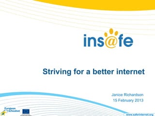 Striving for a better internet

                    Janice Richardson
                     15 February 2013


                           www.saferinternet.org
 