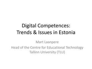 Digital Competences:
   Trends & Issues in Estonia
                Mart Laanpere
Head of the Centre for Educational Technology
           Tallinn University (TLU)
 