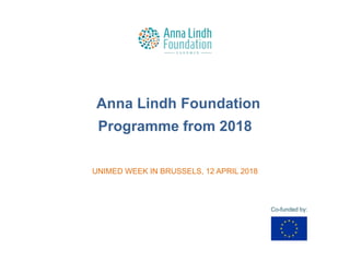 Anna Lindh Foundation
Programme from 2018
UNIMED WEEK IN BRUSSELS, 12 APRIL 2018
Co-funded by:
 