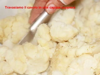 Travasiamo il cavolo in una capace zuppiera 