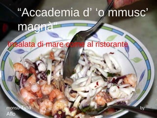 “ Accademia d’ ‘o mmusc’ magnà” Insalata di mare come al ristorante monsù  Tina  by  Aflo 