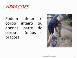 Podem afetar o
corpo inteiro ou
apenas parte do
corpo (mãos e
braços)
Profa Mst Selma Fernandes 53
 